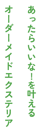 あったらいいな!を叶えるオーダーメイドエクステリア